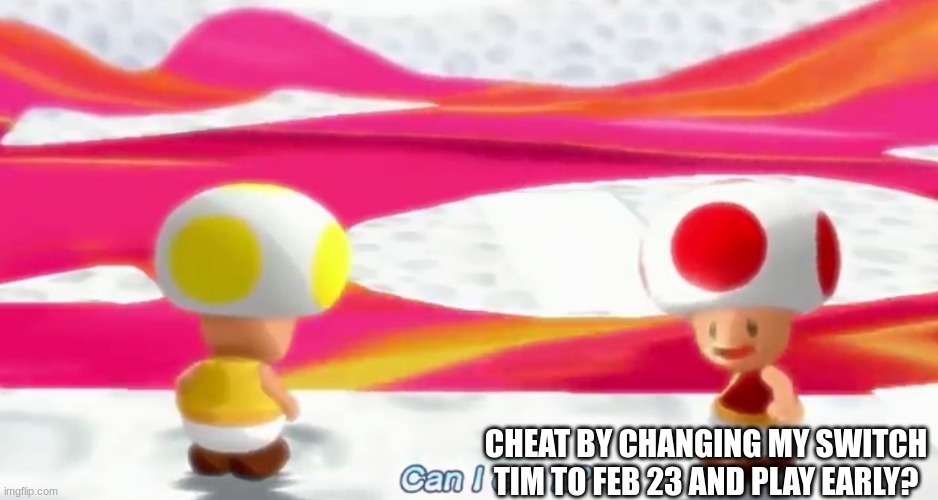 Can I eat it? | CHEAT BY CHANGING MY SWITCH TIM TO FEB 23 AND PLAY EARLY? | image tagged in can i eat it | made w/ Imgflip meme maker
