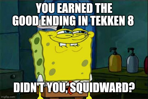 Don't You Squidward Meme | YOU EARNED THE GOOD ENDING IN TEKKEN 8; DIDN'T YOU, SQUIDWARD? | image tagged in memes,don't you squidward,tekken,ending | made w/ Imgflip meme maker