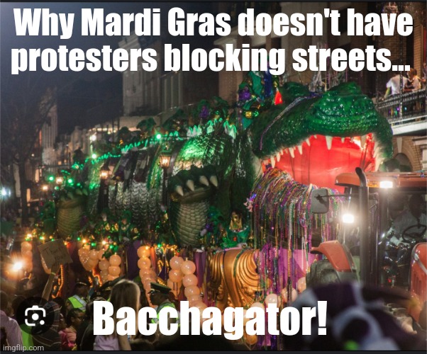 Get out of the road! | Why Mardi Gras doesn't have protesters blocking streets... Bacchagator! | image tagged in mardi gras | made w/ Imgflip meme maker