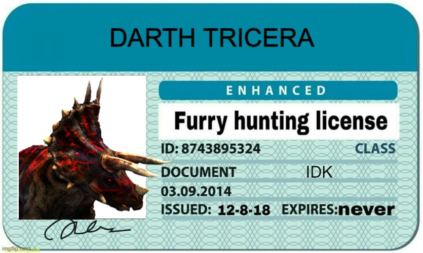 Uh here's my license IDK how this works ☠ | DARTH TRICERA; IDK | image tagged in furry hunting license,based,anti furry | made w/ Imgflip meme maker