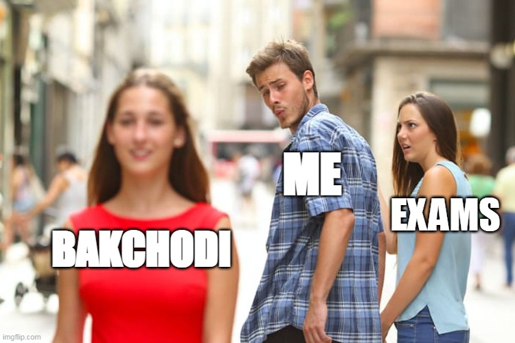 Distracted Boyfriend Meme | ME; EXAMS; BAKCHODI | image tagged in memes,distracted boyfriend | made w/ Imgflip meme maker