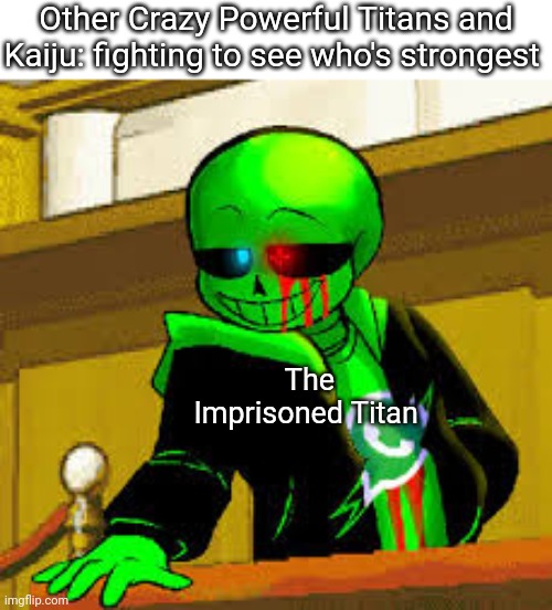 Real | Other Crazy Powerful Titans and Kaiju: fighting to see who's strongest; The Imprisoned Titan | image tagged in green snas | made w/ Imgflip meme maker