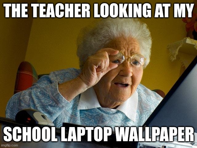Grandma Finds The Internet Meme | THE TEACHER LOOKING AT MY; SCHOOL LAPTOP WALLPAPER | image tagged in memes,grandma finds the internet,funny,fun | made w/ Imgflip meme maker