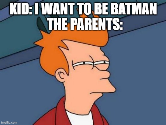 Hold up | THE PARENTS:; KID: I WANT TO BE BATMAN | image tagged in memes,futurama fry | made w/ Imgflip meme maker