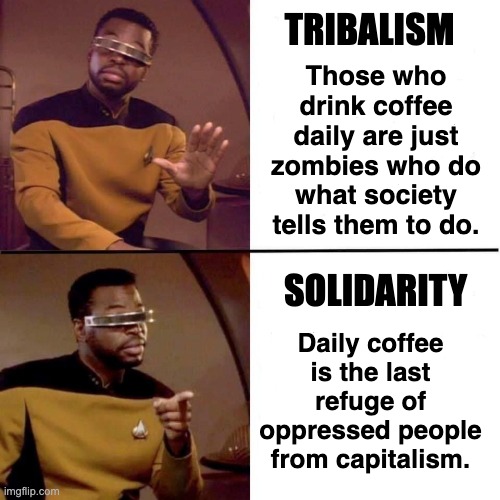Daily coffee drinkers (tribalism vs solidarity) | TRIBALISM; Those who drink coffee daily are just zombies who do what society tells them to do. SOLIDARITY; Daily coffee is the last refuge of oppressed people from capitalism. | image tagged in levar burton hotline bling,tribalism,solidarity | made w/ Imgflip meme maker