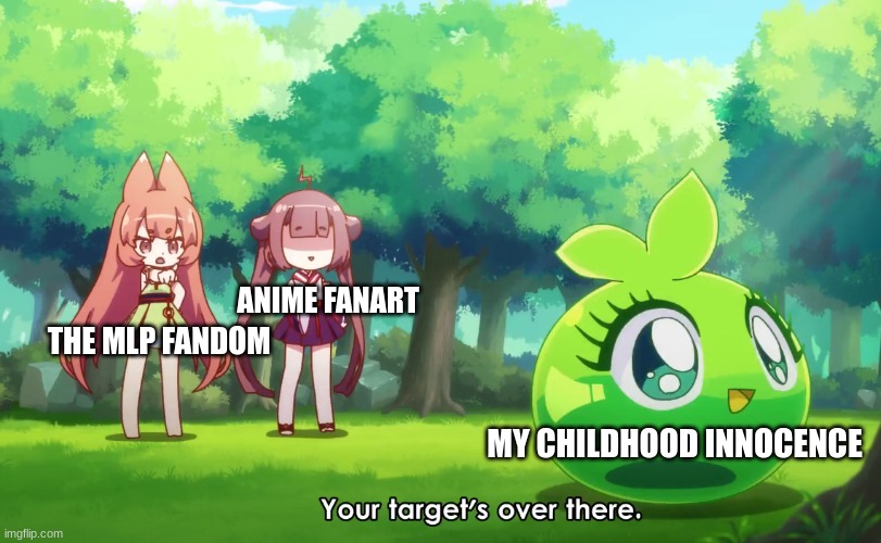 the internet done mess me up | ANIME FANART; THE MLP FANDOM; MY CHILDHOOD INNOCENCE | image tagged in your target is over there,funny,funny memes,anime | made w/ Imgflip meme maker