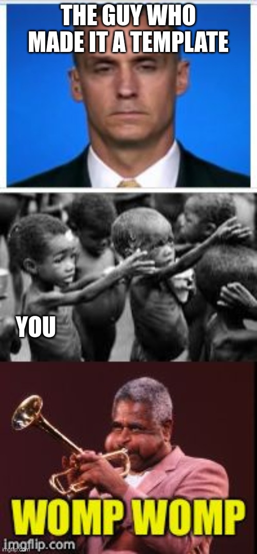 Womp womp | THE GUY WHO MADE IT A TEMPLATE YOU | image tagged in womp womp | made w/ Imgflip meme maker