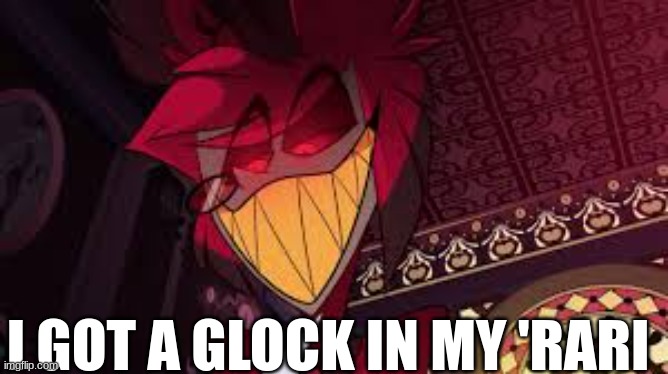 Alastor looking down menacingly | I GOT A GLOCK IN MY 'RARI | image tagged in alastor looking down menacingly | made w/ Imgflip meme maker