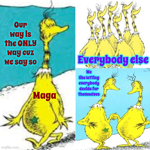 Has Maga Banned Dr. Seuss Yet? | Our way is the ONLY way cuz we say so; We like letting everybody decide for themselves; Everybody else; Maga | image tagged in scumbag maga,trump unfit unqualified dangerous,maga,scumbag trump,dr seuss,memes | made w/ Imgflip meme maker