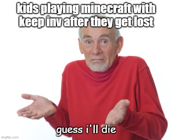 Guess I'll die | kids playing minecraft with keep inv after they get lost; guess i'll die | image tagged in guess i'll die,gaming | made w/ Imgflip meme maker