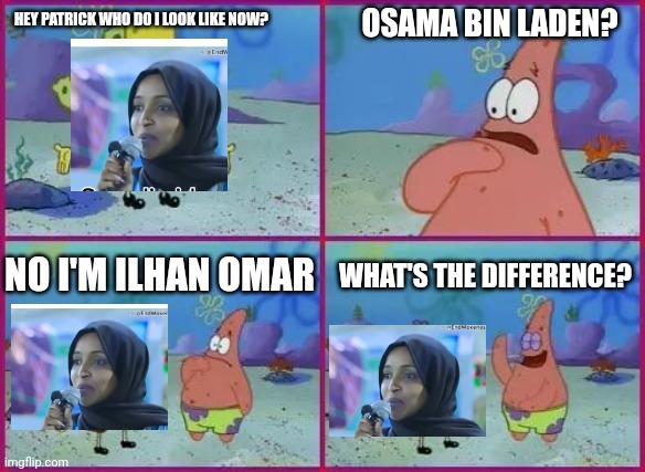 idk looks kinda sus | OSAMA BIN LADEN? HEY PATRICK WHO DO I LOOK LIKE NOW? WHAT'S THE DIFFERENCE? NO I'M ILHAN OMAR | image tagged in texas spongebob,osama bin laden,ilhan omar | made w/ Imgflip meme maker
