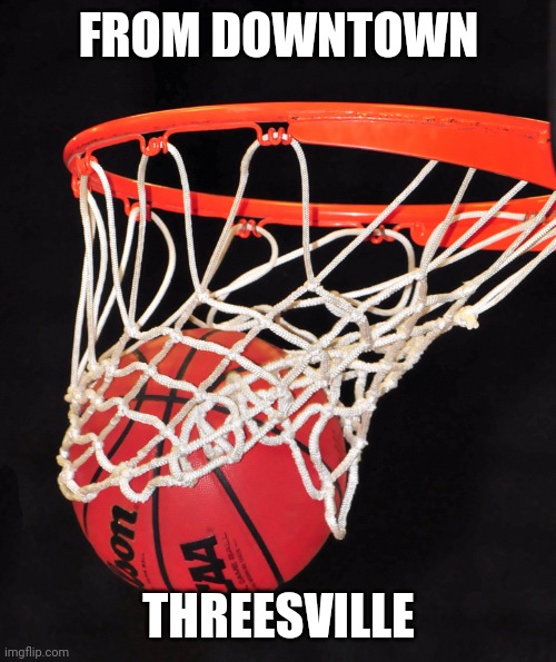 basketball | FROM DOWNTOWN THREESVILLE | image tagged in basketball | made w/ Imgflip meme maker