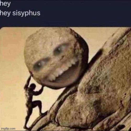 This image has no title to describe it | image tagged in sisyphus | made w/ Imgflip meme maker