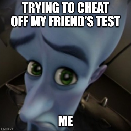 You gotta do what you gotta do. | TRYING TO CHEAT OFF MY FRIEND'S TEST; ME | image tagged in megamind peeking | made w/ Imgflip meme maker