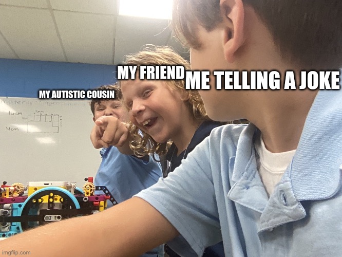 MY FRIEND; ME TELLING A JOKE; MY AUTISTIC COUSIN | image tagged in me my friend and my cousin | made w/ Imgflip meme maker