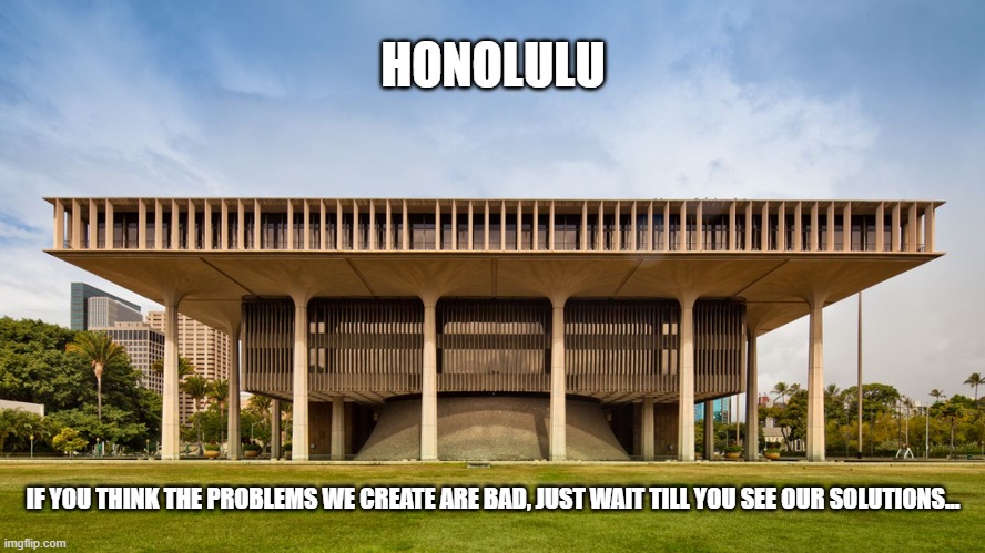 HONOLULU; IF YOU THINK THE PROBLEMS WE CREATE ARE BAD, JUST WAIT TILL YOU SEE OUR SOLUTIONS... | made w/ Imgflip meme maker