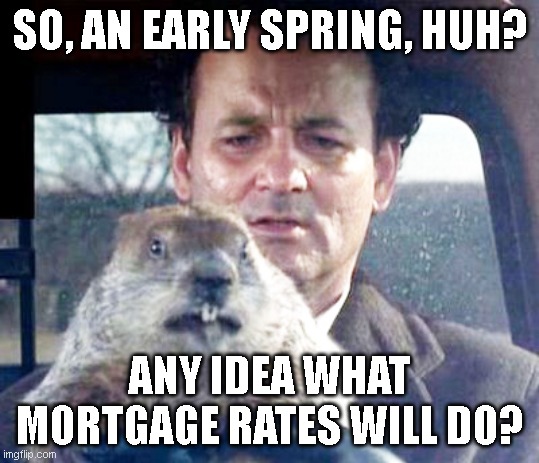 Groundhog Day Mortgage Rates | SO, AN EARLY SPRING, HUH? ANY IDEA WHAT MORTGAGE RATES WILL DO? | image tagged in groundhog day happy birthday | made w/ Imgflip meme maker