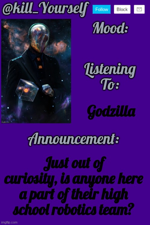 Kill_yourself's temp by HenryOMG01 | Godzilla; Just out of curiosity, is anyone here a part of their high school robotics team? | image tagged in kill_yourself's temp by henryomg01 | made w/ Imgflip meme maker