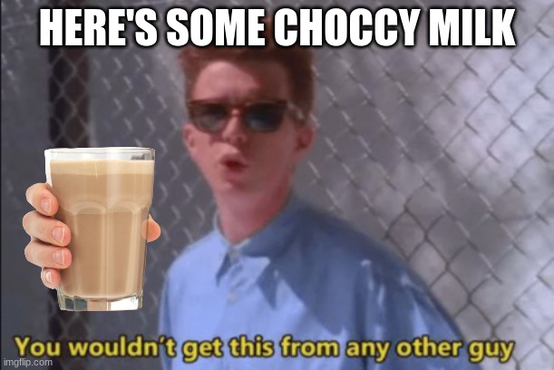 choccy milk | HERE'S SOME CHOCCY MILK | image tagged in you wouldn't get this from any other guy | made w/ Imgflip meme maker