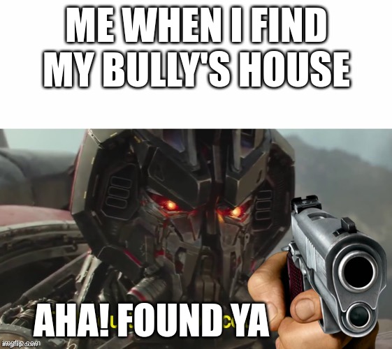 dont hide now boi | ME WHEN I FIND MY BULLY'S HOUSE; AHA! FOUND YA | image tagged in did you think you could hide | made w/ Imgflip meme maker