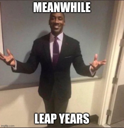 black guy in suit | MEANWHILE LEAP YEARS | image tagged in black guy in suit | made w/ Imgflip meme maker