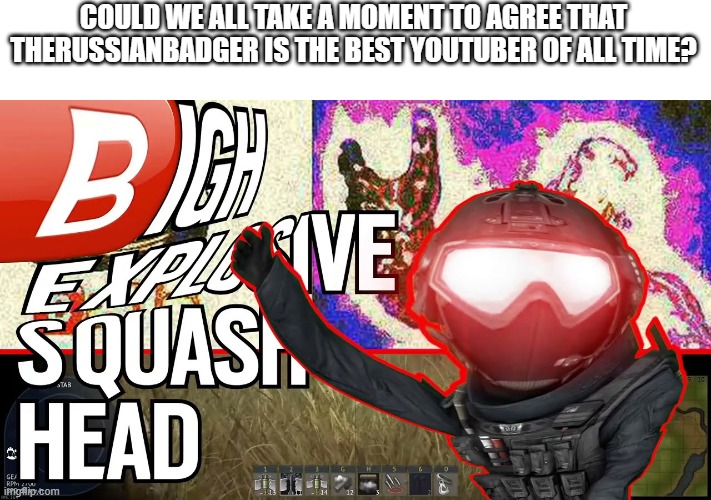 COULD WE ALL TAKE A MOMENT TO AGREE THAT THERUSSIANBADGER IS THE BEST YOUTUBER OF ALL TIME? | made w/ Imgflip meme maker