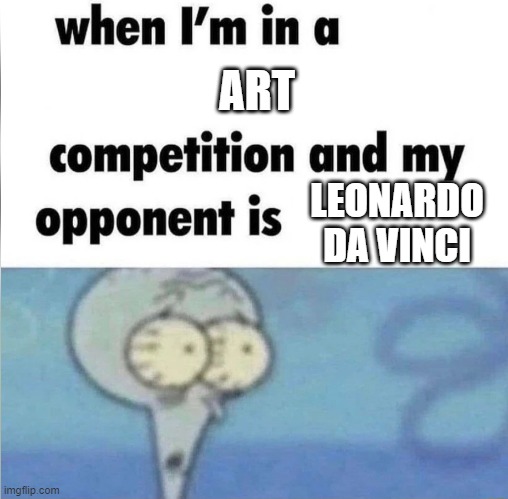 whe i'm in a competition and my opponent is | ART; LEONARDO DA VINCI | image tagged in whe i'm in a competition and my opponent is | made w/ Imgflip meme maker