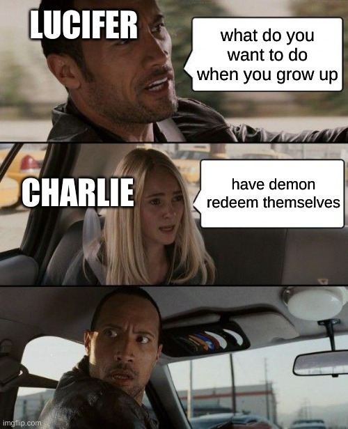 The Rock Driving | LUCIFER; what do you want to do when you grow up; have demon redeem themselves; CHARLIE | image tagged in memes,the rock driving | made w/ Imgflip meme maker
