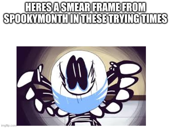 DA SPOOPY MONFH | HERES A SMEAR FRAME FROM SPOOKYMONTH IN THESE TRYING TIMES | made w/ Imgflip meme maker