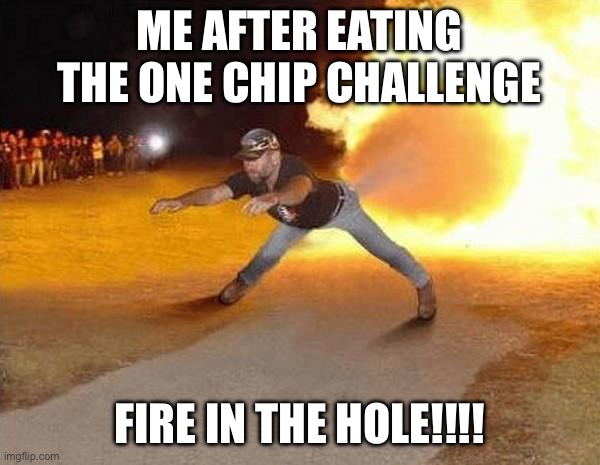 POV: Me after eating the One Chip Challenge | ME AFTER EATING THE ONE CHIP CHALLENGE; FIRE IN THE HOLE!!!! | image tagged in fire fart | made w/ Imgflip meme maker