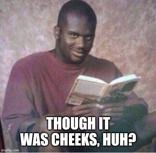 Shaq reading meme | THOUGH IT WAS CHEEKS, HUH? | image tagged in shaq reading meme | made w/ Imgflip meme maker