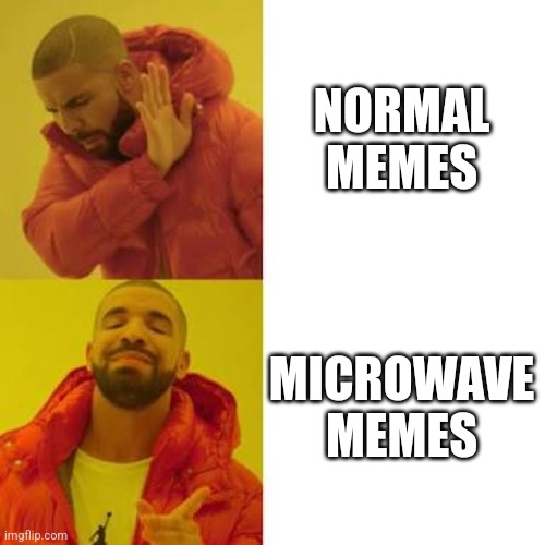 Microwave memes | NORMAL MEMES; MICROWAVE MEMES | image tagged in drake no/yes | made w/ Imgflip meme maker