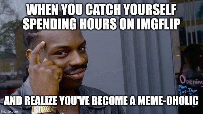 AI generator .__. | WHEN YOU CATCH YOURSELF SPENDING HOURS ON IMGFLIP; AND REALIZE YOU'VE BECOME A MEME-OHOLIC | image tagged in memes,roll safe think about it | made w/ Imgflip meme maker