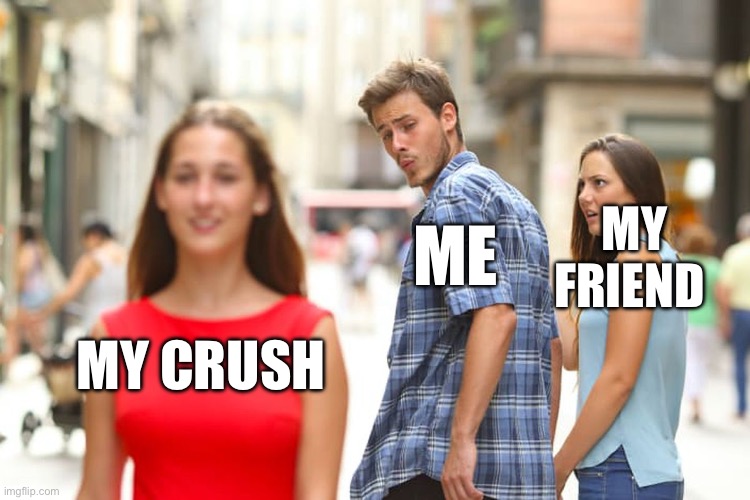 I’m | MY FRIEND; ME; MY CRUSH | image tagged in memes,distracted boyfriend | made w/ Imgflip meme maker