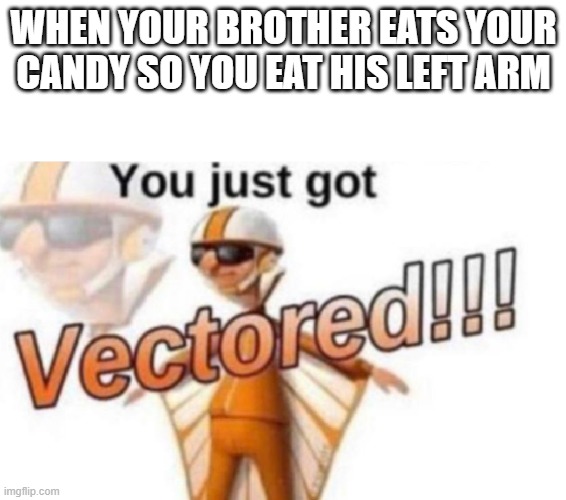 mmmm tasty (sorry for not uploading) | WHEN YOUR BROTHER EATS YOUR CANDY SO YOU EAT HIS LEFT ARM | image tagged in get vectored,brother,cannibalism | made w/ Imgflip meme maker