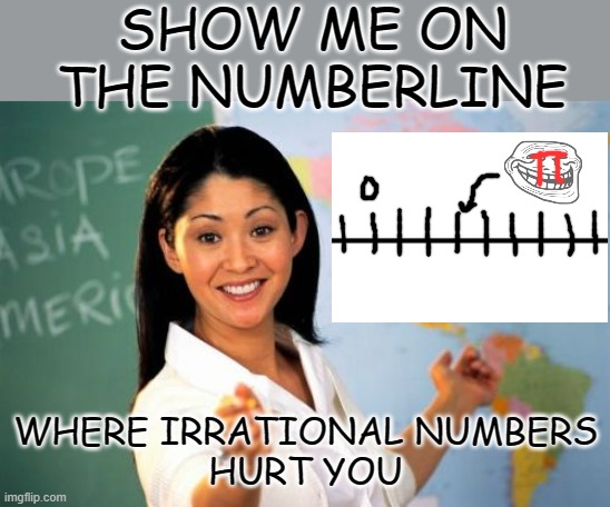 You know they did, middle schoolers | SHOW ME ON THE NUMBERLINE; WHERE IRRATIONAL NUMBERS
HURT YOU | image tagged in memes,unhelpful high school teacher,math | made w/ Imgflip meme maker