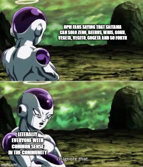 OPM fans are NOT all stupid. Most are chill. | OPM FANS SAYING THAT SAITAMA CAN SOLO ZENO, BEERUS, WHIS, GOKU, VEGETA, VEGITO, GOGETA AND SO FORTH; LITERALLY EVERYONE WITH COMMON SENSE IN THE COMMUNITY | image tagged in frieza ignoring | made w/ Imgflip meme maker