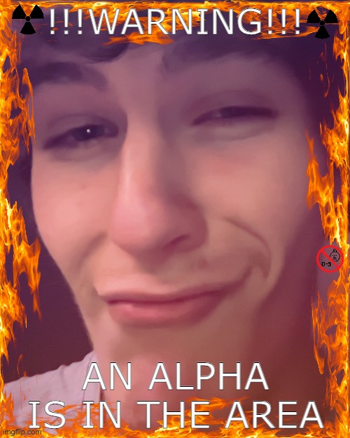 alpha alert | !!!WARNING!!! AN ALPHA IS IN THE AREA | image tagged in alpha | made w/ Imgflip meme maker