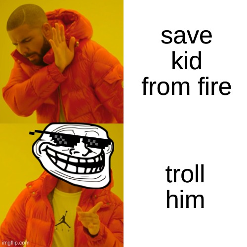 Drake Hotline Bling | save kid from fire; troll him | image tagged in memes,drake hotline bling | made w/ Imgflip meme maker