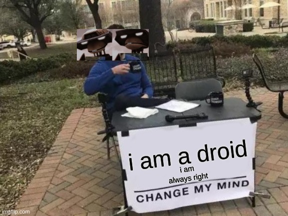 Change My Mind Meme | i am a droid; i am always right | image tagged in memes,change my mind | made w/ Imgflip meme maker