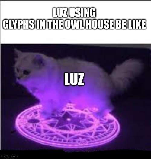 owl house | LUZ USING GLYPHS IN THE OWL HOUSE BE LIKE; LUZ | image tagged in whomst has summoned the almighty one | made w/ Imgflip meme maker