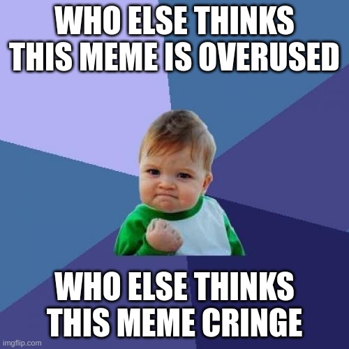 WHO ELSE AGREES? | WHO ELSE THINKS THIS MEME IS OVERUSED; WHO ELSE THINKS THIS MEME CRINGE | image tagged in memes,success kid,upvote if you agree,true,overused,funny | made w/ Imgflip meme maker
