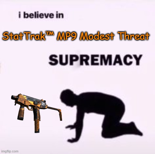 I believe in supremacy | StatTrak™ MP9 Modest Threat | image tagged in i believe in supremacy | made w/ Imgflip meme maker