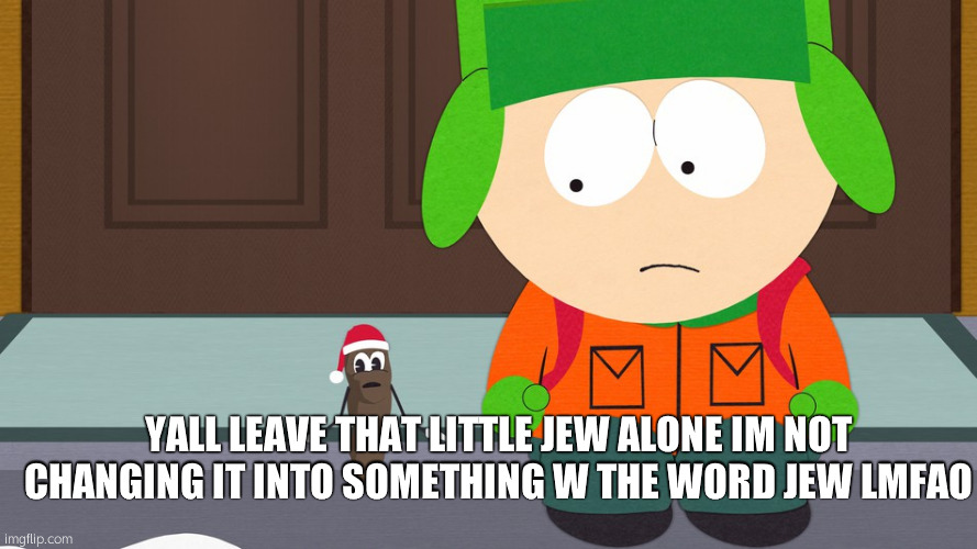 BJSSKDLDL | YALL LEAVE THAT LITTLE JEW ALONE IM NOT CHANGING IT INTO SOMETHING W THE WORD JEW LMFAO | image tagged in south park | made w/ Imgflip meme maker