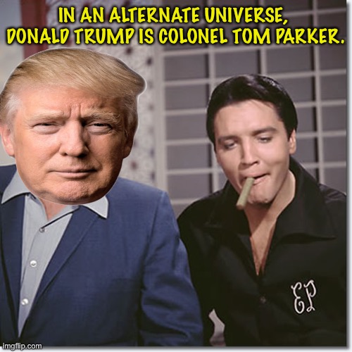In a galaxy far, far away | IN AN ALTERNATE UNIVERSE, 
DONALD TRUMP IS COLONEL TOM PARKER. | image tagged in donald trump,elvis presley | made w/ Imgflip meme maker