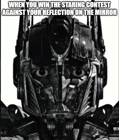 Optimus Prowler | WHEN YOU WIN THE STARING CONTEST AGAINST YOUR REFLECTION ON THE MIRROR | image tagged in optimus prowler,memes,staring contest,hold up | made w/ Imgflip meme maker