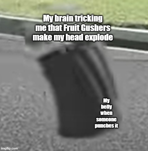 My tummy vs My brain | My brain tricking me that Fruit Gushers make my head explode; My belly when someone punches it | image tagged in bouncy bin | made w/ Imgflip meme maker