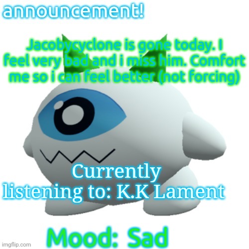 Jammymemefuel's other announcement template | Jacobycyclone is gone today. I feel very bad and i miss him. Comfort me so i can feel better (not forcing); Currently listening to: K.K Lament; Sad | image tagged in jammymemefuel's other announcement template | made w/ Imgflip meme maker