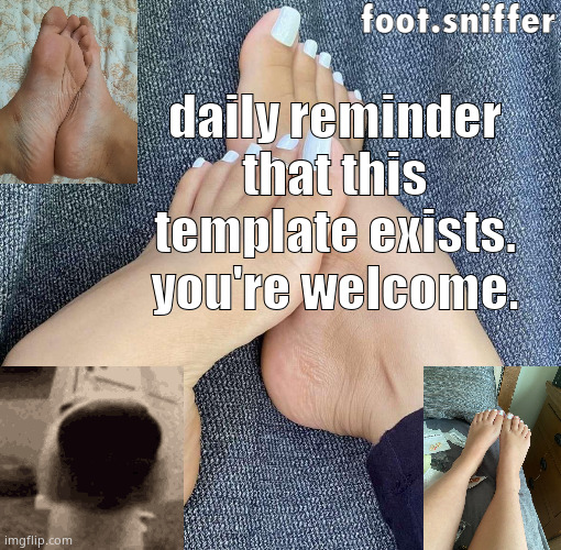 foot.sniffer announcement template | daily reminder that this template exists. you're welcome. | image tagged in foot sniffer announcement template | made w/ Imgflip meme maker