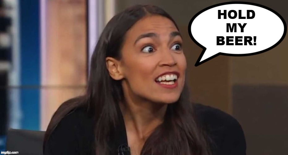 HOLD
MY
BEER! | image tagged in aoc speak | made w/ Imgflip meme maker